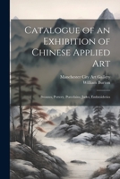 Catalogue of an Exhibition of Chinese Applied art; Bronzes, Pottery, Porcelains, Jades, Embroideries 1021421588 Book Cover