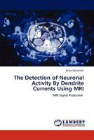 The Detection of Neuronal Activity By Dendrite Currents Using MRI: MRI Signal Projection 3846534900 Book Cover