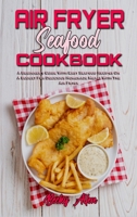 Air Fryer Seafood Cookbook: A Beginner's Guide With Easy Seafood Recipes On A Budget For Delicious Homemade Meals With The Air Fryer 1801942692 Book Cover