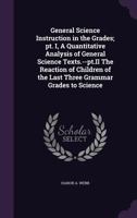General Science Instruction in the Grades; PT. I, a Quantitative Analysis of General Science Texts.--PT.II the Reaction of Children of the Last Three Grammar Grades to Science 1145960685 Book Cover