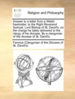 Answer to a letter from a Welsh freeholder, to the Right Reverend Samuel, Lord Bishop of St. David's, on the charge he lately delivered to the clergy ... By a clergyman of the diocese of St. David's. 117051703X Book Cover