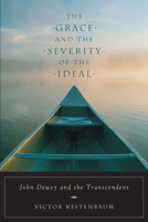 The Grace and the Severity of the Ideal: John Dewey and the Transcendent 0226432165 Book Cover