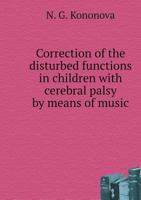 Correction of the disturbed functions in children with cerebral palsy by means of music 5519529981 Book Cover