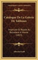 Catalogue De La Galerie De Tableaux: Imperiale Et Royale Au Belvedere A Vienne (1853) 1160823197 Book Cover