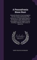 A Pennsylvania bison hunt; being the results of an investigation into the causes and period of the destruction of these noble beasts in the Keystone ... a sketch of the career of Daniel Ott, 1016517181 Book Cover