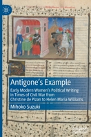 Antigone's Example: Early Modern Women's Political Writing in Times of Civil War from Christine de Pizan to Helen Maria Williams 3030844544 Book Cover