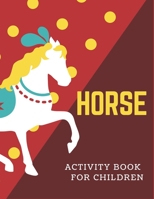 HORSE ACTIVITY BOOK FOR CHILDREN: A Fantastic Horse Colouring Book For Kids | A Fun Kid Workbook Game For Learning, Coloring, Dot To Dot, Mazes, and More! Cute gifts for children 1675971013 Book Cover