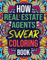How Real Estate Agents Swear Coloring Book: An Adult Coloring Book with Funny Curse Words - Funny Real Estate Agent Gifts for Women, Adults B08KH3R1Y2 Book Cover