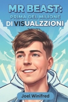 MR BEAST: PRIMA DEL MILIONE DI VISUALIZZAZIONI: La storia non raccontata dell'ascesa incessante di Jimmy Donaldson al dominio su YouTube (Italian Edition) B0GDVYZZ14 Book Cover