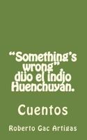 "Something's wrong", dijo el indio Huenchuyán.: Cuentos 1451577605 Book Cover