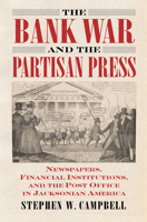 The Bank War and the Partisan Press: Newspapers, Financial Institutions, and the Post Office in Jacksonian America 0700634185 Book Cover