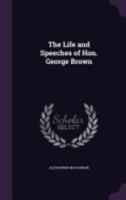 The Life And Speeches Of Hon. George Brown 1432642707 Book Cover