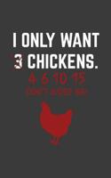 I Only Want 3 Chickens: I Only Want 3 Chickens Rooster Notebook - Funny Chicken Lover Doodle Diary Book As Gift For Poultry Judge Farm Family Member Who Loves Egg Layers As Pets! For Farmer And Pullet 1077071132 Book Cover