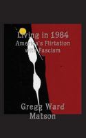Living in 1984: America's Flirtation with Fascism 1607468158 Book Cover