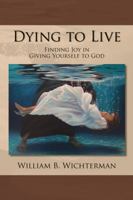 Dying to Live: Finding Joy In Giving Yourself To God 0615990762 Book Cover