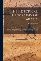 The Historical Geography Of Arabia: Or The Patriarchal Evidences Of Revealed Religion, A Memoir... And An Appendix Containing Translations... Of The Hamyaritic Inscriptions Recently Discovered In Hadr 1019296178 Book Cover