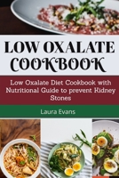 Low Oxalate Cookbook: Low Oxalate Diet Cookbook With Nutritional Guide To Prevent Kidney Stones B084QL45VS Book Cover