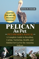 PELICAN AS PET: A Complete Guide to Adoption, Feeding, Grooming, Health, and Happiness for Rescue Amazing Pelican B0FQ2XTH1G Book Cover