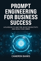 Prompt Engineering for Business Success : AI Playbook to Save Time, Boost Productivity, and Grow Your Career 1968418415 Book Cover