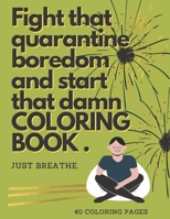 Fight That Quarantine Boredom and Start That Damn Coloring Book Just Breathe 40 Coloring Pages: Coloring Book Quarantine Adults Teens Fun Relax Sarcas B08TQFXFWZ Book Cover