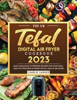 The UK Tefal Digital Air Fryer Cookbook 2023: Easy & Delicious to Prepare Recipes for Your Tefal Easy Fry Precision EY401840 Digital Health Air Fryer 1804462357 Book Cover