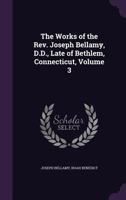 The Works of the Rev. Joseph Bellamy, D. D., Late of Bethlem, Connecticut, Vol. 3 of 3 1019150297 Book Cover