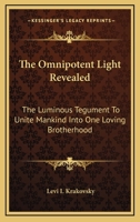 The Omnipotent Light Revealed: The Luminous Tegument To Unite Mankind Into One Loving Brotherhood 1162975318 Book Cover