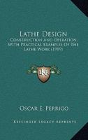 Lathe Design: Construction And Operation, With Practical Examples Of The Lathe Work 0548642354 Book Cover