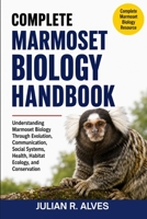 COMPLETE MARMOSET BIOLOGY HANDBOOK: Understanding Marmoset Biology Through Evolution, Communication, Social Systems, Health, Habitat Ecology, and Conservation B0H7Q8Q6N7 Book Cover
