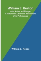 William E. Burton: Actor, Author, and Manager A Sketch of his Career with Recollections of his Performances 9368398399 Book Cover