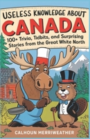 Useless Knowledge About Canada: 100+ Trivia, Tidbits, and Surprising Stories from the Great White North B0DXG676YR Book Cover