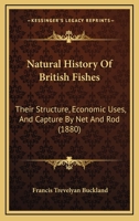 Natural History Of British Fishes: Their Structure, Economic Uses, And Capture By Net And Rod 1167016696 Book Cover