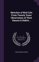 Sketches of Bird Life; From Twenty Years Observation of Their Haunts & Habits .. 1528708083 Book Cover