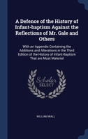 A Defence of the History of Infant-baptism Against the Reflections of Mr. Gale and Others: With an Appendix Containing the Additions and Alterations ... of Infant-Baptism That are Most Material 1340339935 Book Cover