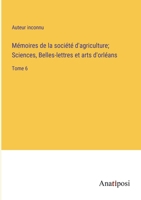 Mémoires de la société d'agriculture; Sciences, Belles-lettres et arts d'orléans: Tome 6 3382708744 Book Cover