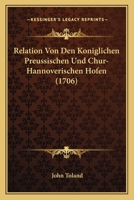 Relation Von Den Koniglichen Preussischen Und Chur-Hannoverischen Hofen (1706) 116615985X Book Cover