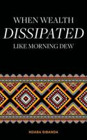 When Wealth Dissipated Like Morning Dew 1912092441 Book Cover