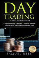 Day Trading: Ultimate Beginner Guide: 3 Manuscripts A Beginner Guide + A Crash Course To Get Quickly Started + The Best Techniques to Make Immediate Cash In Only One Day of Trading 1544936834 Book Cover