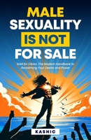 Male Sexuality Is Not For Sale: Sold for Clicks: The Modern Handbook to Reclaiming Your Desire and Power B0F73WY93J Book Cover