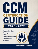 CCM Certification Guide 2026 -2027: Mastering Case Management, Care Coordination, and Certification Success B0H8362LNP Book Cover