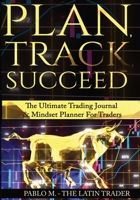 Plan , Track , Succeed: The Ultimate Trading Journal and Mindset Planner for Forex, Stocks, Options, Futures & Cryptocurrency Traders. Undated Daily, Weekly & Monthly Trader Workbook. B0C4N7R4VF Book Cover