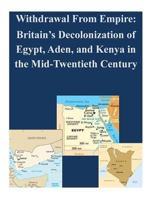 Withdrawal From Empire: Britain's Decolonization of Egypt, Aden, and Kenya in the Mid-Twentieth Century 152298660X Book Cover