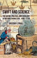 Swift and Science: The Satire, Politics, and Theology of Natural Knowledge, 1690-1730 1349344737 Book Cover