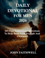 DAILY DEVOTIONALS FOR MEN 2026: 365 Days Inspirational Devotions To Help Build Faith Strength And Character B0FVV2CGZP Book Cover