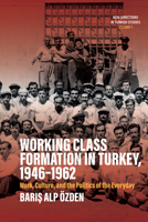 Working Class Formation in Turkey, 1946-1962: Work, Culture, and the Politics of the Everyday 1805392735 Book Cover