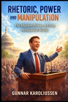 Rhetoric, Power, and Manipulation: The hidden Power of using correct words B0GS6TLT9R Book Cover