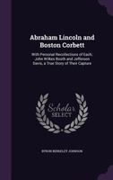 Abraham Lincoln and Boston Corbett: With Personal Recollections of Each; John Wilkes Booth and Jefferson Davis, a True Story of Their Capture 101634922X Book Cover
