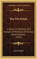 The Fife Pulpit: A Series Of Sketches Of A Number Of Ministers Of Various Denominations 1279368217 Book Cover