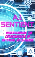 A.I. Sentient: Exploring the Consciousness of Artificial Intelligence B0C9S7RGNZ Book Cover