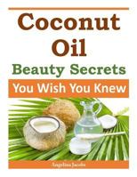 Coconut Oil Beauty Secrets: You Wish You Knew 149735501X Book Cover